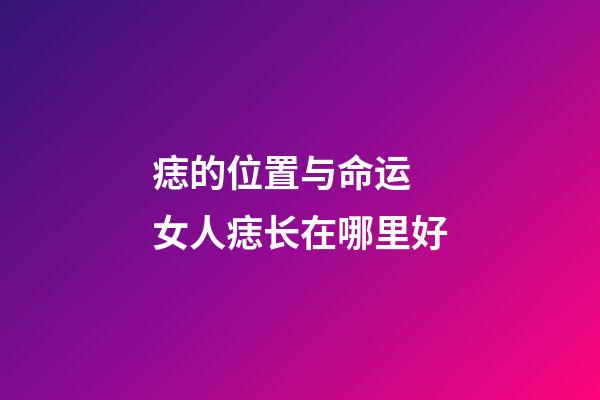 痣的位置与命运 女人痣长在哪里好